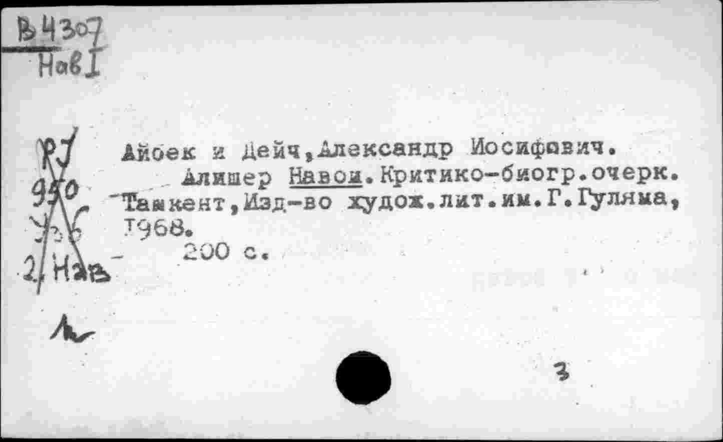 ﻿Айоек и Дейч,Александр Иосифявич.
Алишер Навоя.Критико-биогр.очерк "Тайкент,Изд-во худож.лит.им.Г.Гуляма Т968.
200 с.